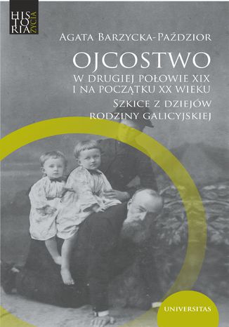 Ojcostwo w drugiej połowie XIX i na początku XX w. Szkice z dziejów rodziny galicyjskiej Agata Barzycka-Paździor - okladka książki