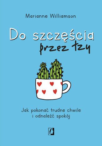 Do szczęścia przez łzy. Jak pokonać trudne chwile i odnaleźć spokój Marianne Williamson - okladka książki