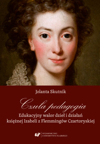 Czuła pedagogia. Edukacyjny walor dzieł i działań księżnej Izabeli z Flemmingów Czartoryskiej Jolanta Skutnik - okladka książki