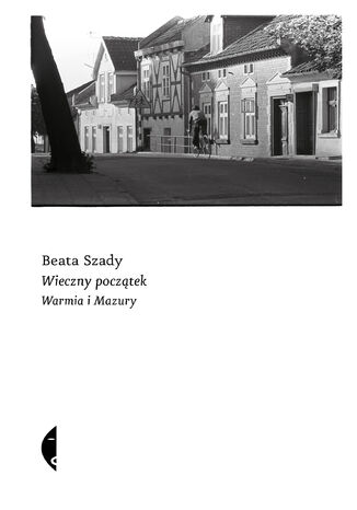 Wieczny początek. Warmia i Mazury Beata Szady - okladka książki