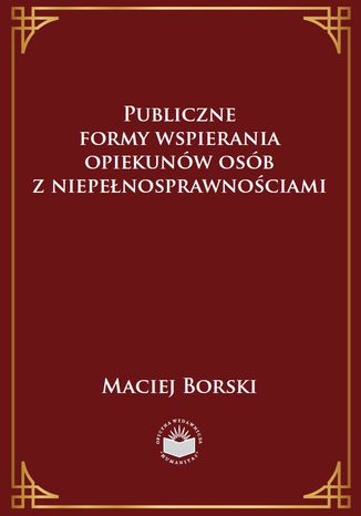 Publiczne formy wspierania opiekunów osób z niepełnosprawnościami Maciej Borski - okladka książki