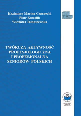 Twórcza aktywność profesjologiczna i profesjonalna seniorów polskich Kazimierz Marian Czarnecki, Piotr Kowolik, Wiesława Tomaszewska - okladka książki