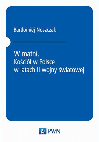 W matni. Kościół w Polsce w latach II wojny światowej Bartłomiej Noszczak - okladka książki