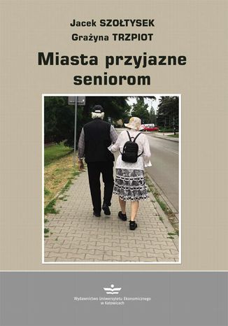 Miasto przyjazne seniorom Jacek Szołtysek, Grażyna Trzpiot - okladka książki