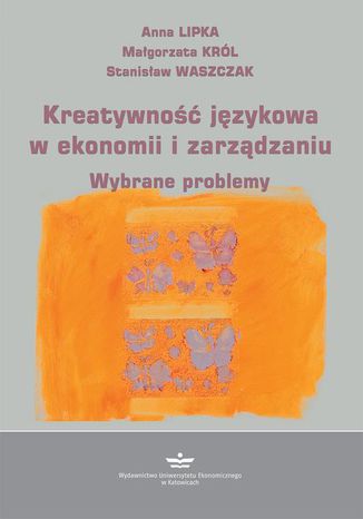 Kreatywność językowa w ekonomii i zarządzaniu Anna Lipka, Małgorzata Król, Stanisław Waszczak - okladka książki