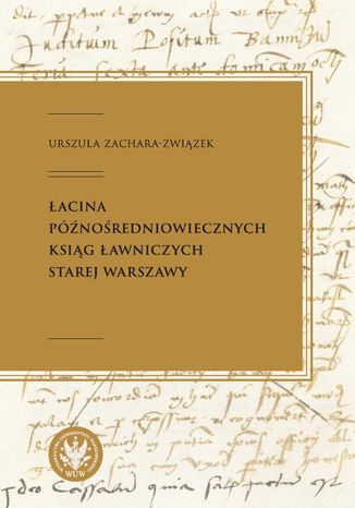 Łacina późnośredniowiecznych ksiąg ławniczych Starej Warszawy Urszula Zachara-Związek - okladka książki