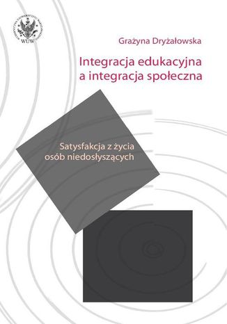 Integracja edukacyjna a integracja społeczna. Satysfakcja z życia osób niedosłyszących Grażyna Dryżałowska - okladka książki