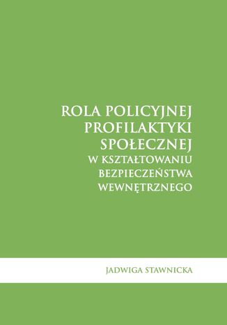 Rola policyjnej profilaktyki społecznej w kształtowaniu bezpieczeństwa wewnętrznego Jadwiga Stawnicka - okladka książki