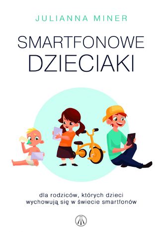 Smartfonowe dzieciaki. Dla rodziców, których dzieci wychowują się w świecie smartfonów Julianna Miner - okladka książki