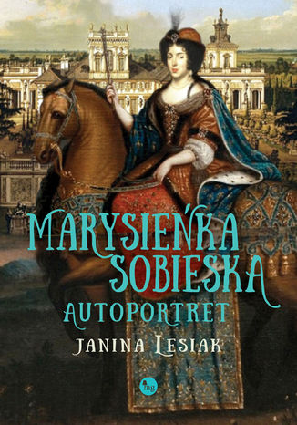 Marysieńka Sobieska. Autoportret. Malowany nocą w 17 na 18 czerwca 1696 roku Janina Lesiak - okladka książki