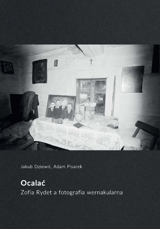 Ocalać. Zofia Rydet a fotografia wernakularna Jakub Dziewit, Adam Pisarek - okladka książki