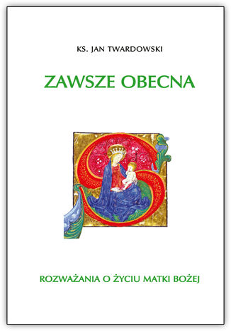 Zawsze obecna. Rozważania o życiu Matki Bożej T.1 ks. Jan Twardowski - okladka książki