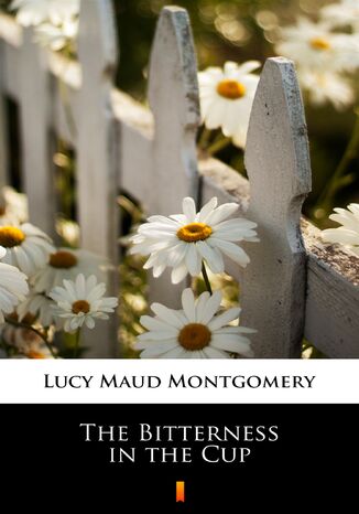 The Bitterness in the Cup Lucy Maud Montgomery - okladka książki