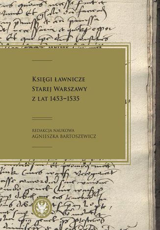 Księgi ławnicze Starej Warszawy z lat 1453-1535 Agnieszka Bartoszewicz - okladka książki