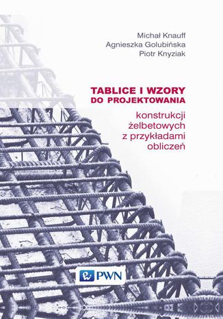 Tablice i wzory do projektowania konstrukcji żelbetowych z przykładami obliczeń Michał Knauff, Agnieszka Golubińska, Piotr Knyziak - okladka książki