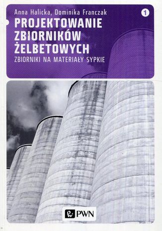 Projektowanie zbiorników żelbetowych, t. 1. Zbiorniki na materiały sypkie Anna Halicka, Dominika Franczak - okladka książki