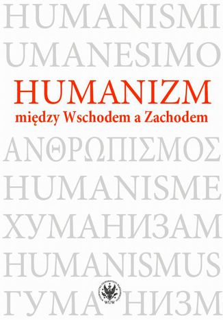 Humanizm między Wschodem a Zachodem Maria Kalinowska, Alina Nowicka-Jeżowa, Magdalena Baraniak, Aneta Świder-Pióro - okladka książki