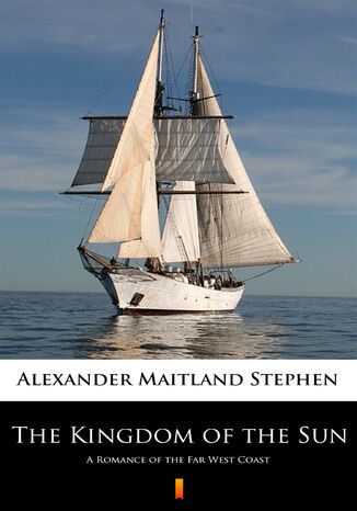 The Kingdom of the Sun. A Romance of the Far West Coast Alexander Maitland Stephen - okladka książki