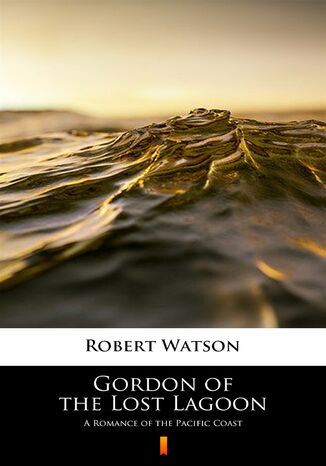 Gordon of the Lost Lagoon. A Romance of the Pacific Coast Robert Watson - okladka książki