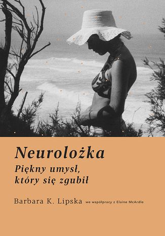 Neurolożka. Piękny umysł, który się zgubił Barbara K. Lipska, Elaine McArdle - okladka książki