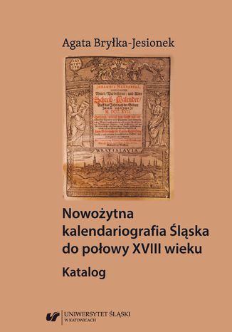 Nowożytna kalendariografia Śląska do połowy XVIII wieku. Katalog Agata Bryłka-Jesionek - okladka książki