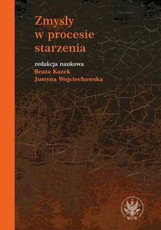 Zmysły w procesie starzenia Beata Kazek, Justyna Wojciechowska - okladka książki