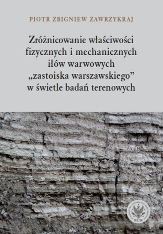 Zróżnicowanie właściwości fizycznych i mechanicznych iłów warwowych Piotr Zbigniew Zawrzykraj - okladka książki