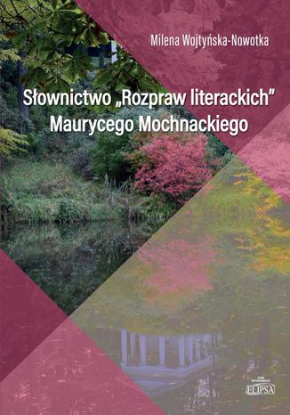 Słownictwo Rozpraw literackich Maurycego Mochnackiego Milena Wojtyńska-Nowotka - okladka książki