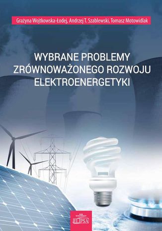 Wybrane problemy zrównoważonego rozwoju elektroenergetyki Andrzej T. Szablewski, Tomasz Motowidlak, Grażyna Wojtkowska-Łodej - okladka książki