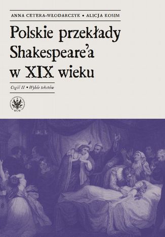 Polskie przekłady Shakespeare'a w XIX wieku. Część II Anna Cetera-Włodarczyk, Alicja Kosim - okladka książki