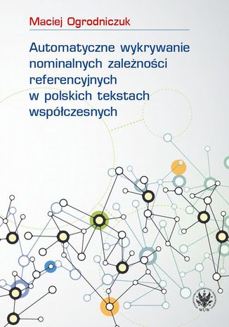 Automatyczne wykrywanie nominalnych zależności referencyjnych w polskich tekstach współczesnych Maciej Ogrodniczuk - okladka książki