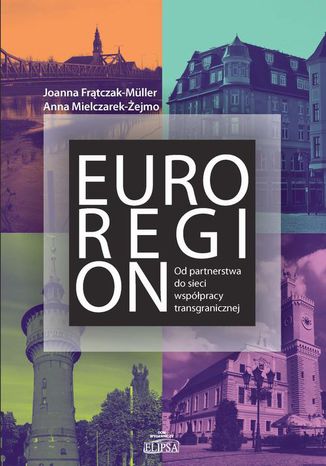 Euroregion Od partnerstwa do sieci współpracy transgranicznej Joanna Frątczak-Mueller, Anna Mielczarek-Żejmo - okladka książki