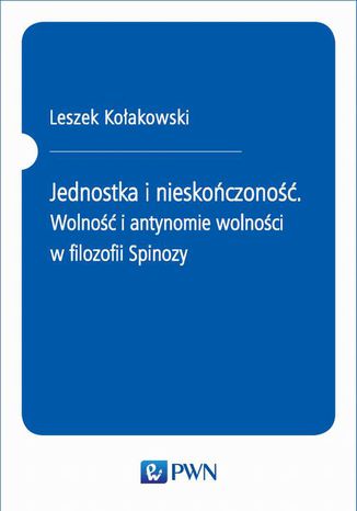 Jednostka i nieskończoność. Wolność i antynomie wolności w filozofii Spinozy Leszek Kołakowski - okladka książki