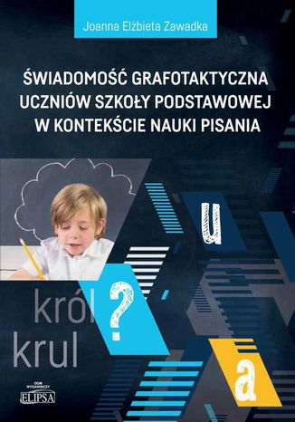 Świadomość grafotaktyczna uczniów szkoły podstawowej w kontekście nauki pisania Joanna Elżbieta Zawadka - okladka książki