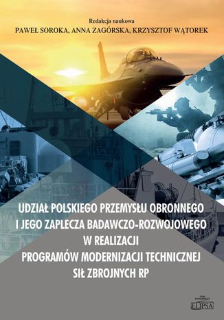 Udział polskiego przemysłu obronnego i jego zaplecza badawczo-rozwojowego w realizacji programów mod Paweł Soroka, Anna Zagórska, Krzysztof Wątorek - okladka książki