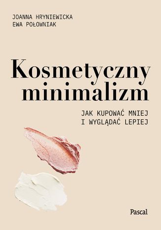 Kosmetyczny minimalizm. Jak kupować mniej i wyglądać lepiej Joanna Hryniewicka, Ewa Połowniak - okladka książki