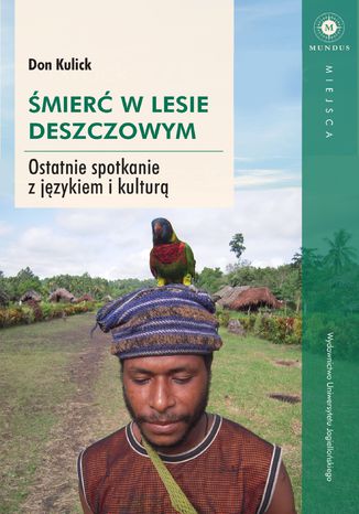 Śmierć w lesie deszczowym. Ostatnie spotkanie z językiem i kulturą Don Kulick - okladka książki