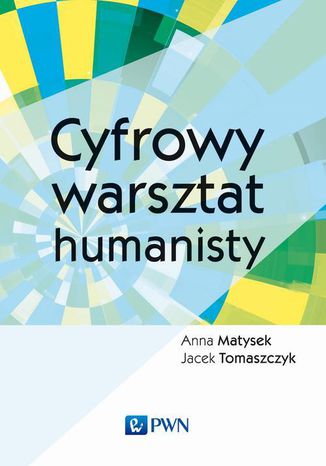 Cyfrowy warsztat humanisty Anna Matysek, Jacek Tomaszczyk - okladka książki