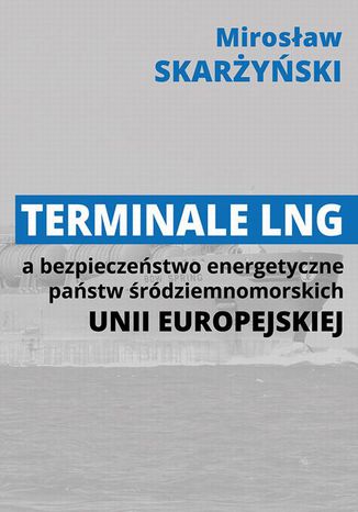 Terminale LNG a bezpieczeństwo energetyczne państw śródziemnomorskich Unii Europejskiej Mirosław Skarżyński - okladka książki