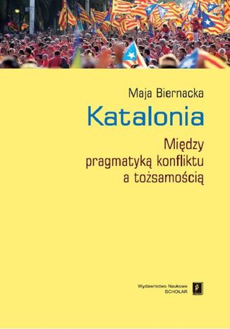 Katalonia. Między pragmatyką konfliktu a tożsamością Maja Biernacka - okladka książki