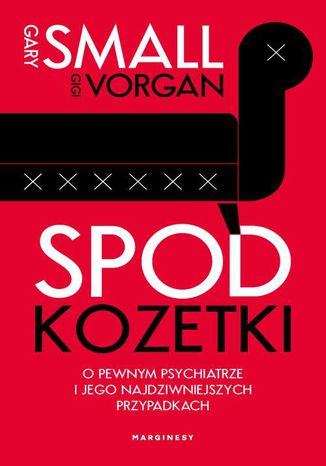 Spod kozetki O pewnym psychiatrze i jego najdziwniejszych przypadkach Gary Small, Aga Zano, Gigi Vorgan - okladka książki