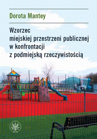 Wzorzec miejskiej przestrzeni publicznej w konfrontacji z podmiejską rzeczywistością Dorota Mantey - okladka książki