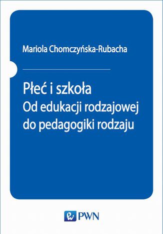 Płeć i szkoła. Od edukacji rodzajowej do pedagogiki rodzaju Mariola Chomczyńska-Rubacha - okladka książki