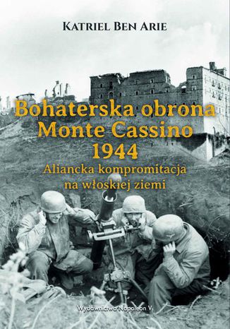 Bohaterska obrona Monte Cassino 1944. Aliancka kompromitacja na włoskiej ziemi Katriel Ben Arie - okladka książki