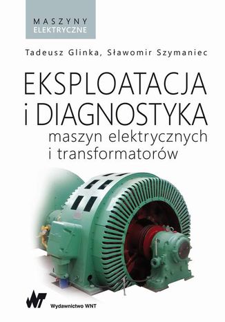 Eksploatacja i diagnostyka maszyn elektrycznych i transformatorów Tadeusz Glinka, Sławomir Szymaniec - okladka książki