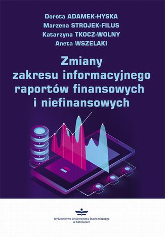 Zmiany zakresu informacyjnego raportów finansowych i niefinansowych Dorota Adamek-Hyska, Katarzyna Tkocz-Wolny, Marzena Strojek-Filus, Aneta Wszelaki - okladka książki