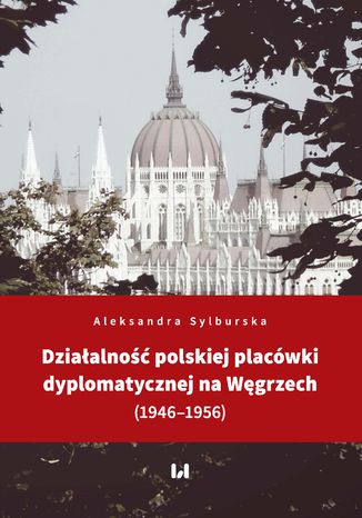 Działalność polskiej placówki dyplomatycznej na Węgrzech (1946-1956) Aleksandra Sylburska - okladka książki