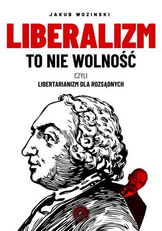 Liberalizm to nie wolność, czyli libertarianizm dla rozsądnych Jakub Wozinski - okladka książki