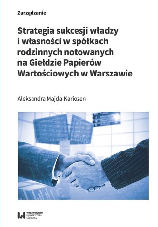 Strategia sukcesji władzy i własności w spółkach rodzinnych notowanych na Giełdzie Papierów Wartościowych w Warszawie Aleksandra Majda-Kariozen - okladka książki