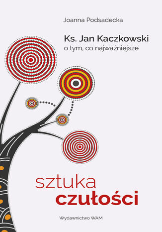 Sztuka czułości. Ksiądz Jan Kaczkowski o tym, co najważniejsze Joanna Podsadecka - okladka książki